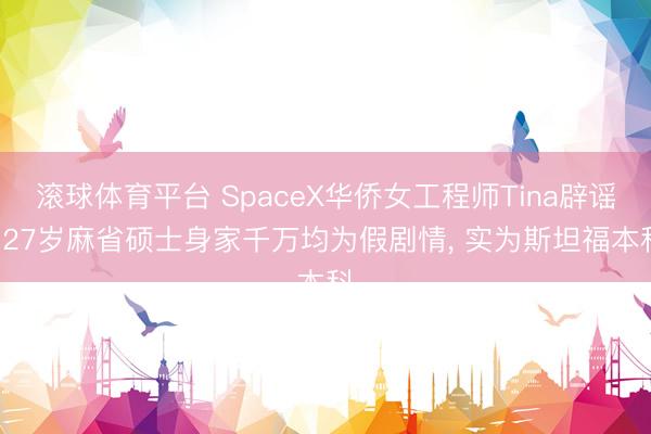 滚球体育平台 SpaceX华侨女工程师Tina辟谣! 27岁麻省硕士身家千万均为假剧情， 实为斯坦福本科