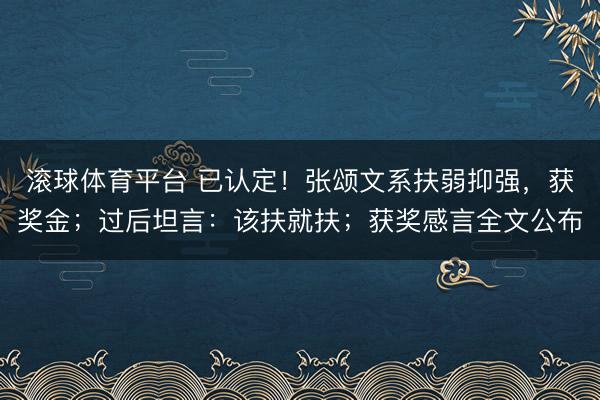 滚球体育平台 已认定！张颂文系扶弱抑强，获奖金；过后坦言：该扶就扶；获奖感言全文公布